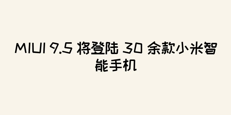 MIUI 9.5 将登陆 30 余款小米智能手机