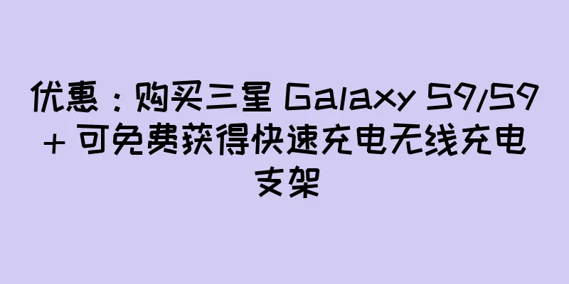 优惠：购买三星 Galaxy S9/S9+ 可免费获得快速充电无线充电支架