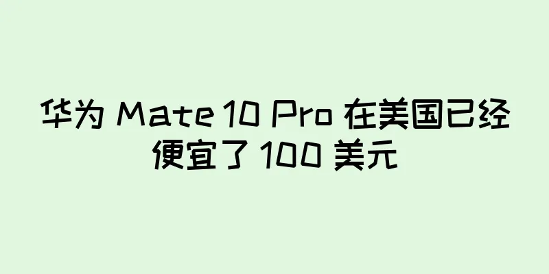 华为 Mate 10 Pro 在美国已经便宜了 100 美元