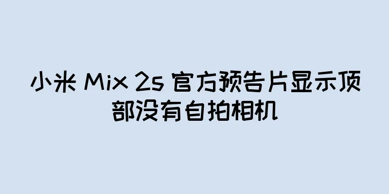 小米 Mix 2s 官方预告片显示顶部没有自拍相机