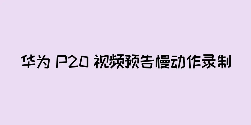 华为 P20 视频预告慢动作录制
