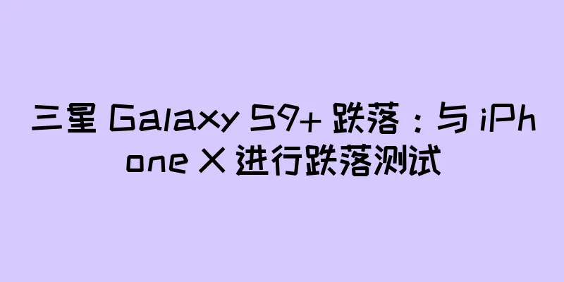 三星 Galaxy S9+ 跌落：与 iPhone X 进行跌落测试