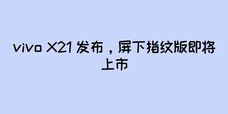 vivo X21 发布，屏下指纹版即将上市
