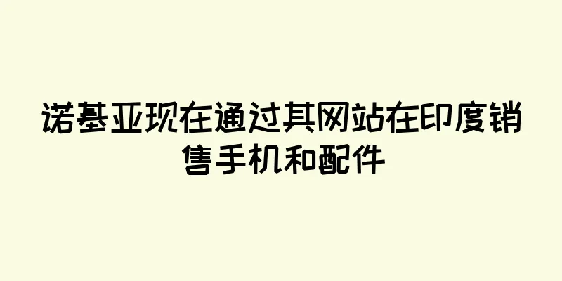 诺基亚现在通过其网站在印度销售手机和配件