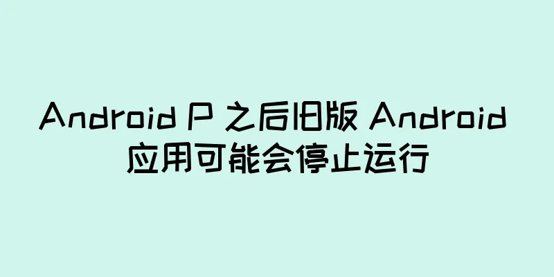 Android P 之后旧版 Android 应用可能会停止运行