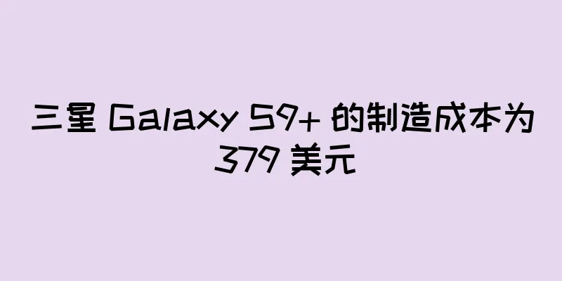 三星 Galaxy S9+ 的制造成本为 379 美元
