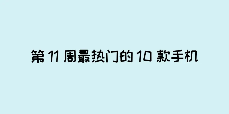 第 11 周最热门的 10 款手机
