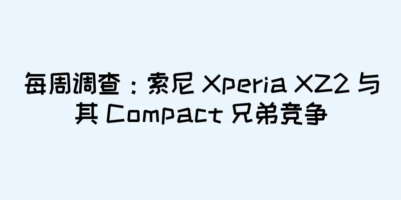 每周调查：索尼 Xperia XZ2 与其 Compact 兄弟竞争