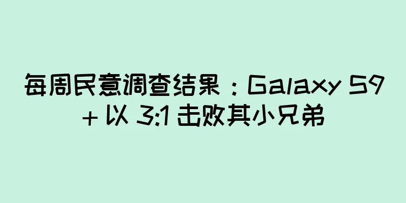 每周民意调查结果：Galaxy S9+ 以 3:1 击败其小兄弟
