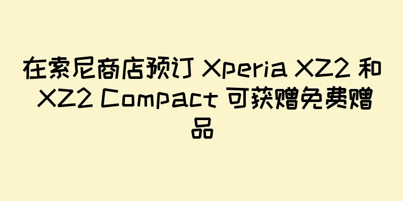 在索尼商店预订 Xperia XZ2 和 XZ2 Compact 可获赠免费赠品