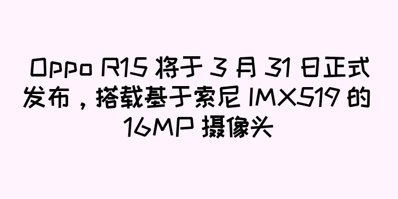 Oppo R15 将于 3 月 31 日正式发布，搭载基于索尼 IMX519 的 16MP 摄像头