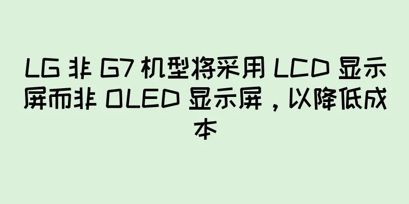 LG 非 G7 机型将采用 LCD 显示屏而非 OLED 显示屏，以降低成本