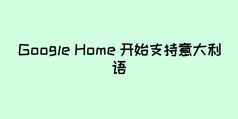 Google Home 开始支持意大利语
