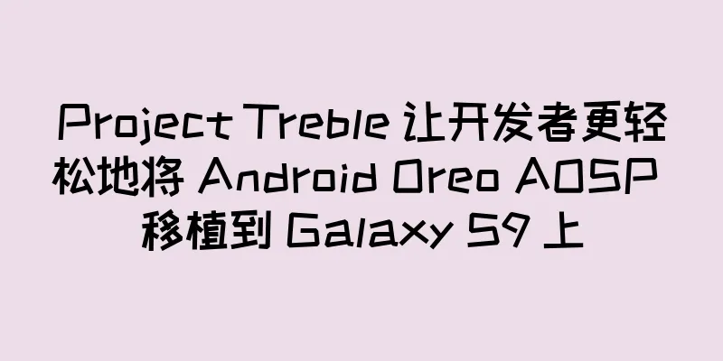 Project Treble 让开发者更轻松地将 Android Oreo AOSP 移植到 Galaxy S9 上