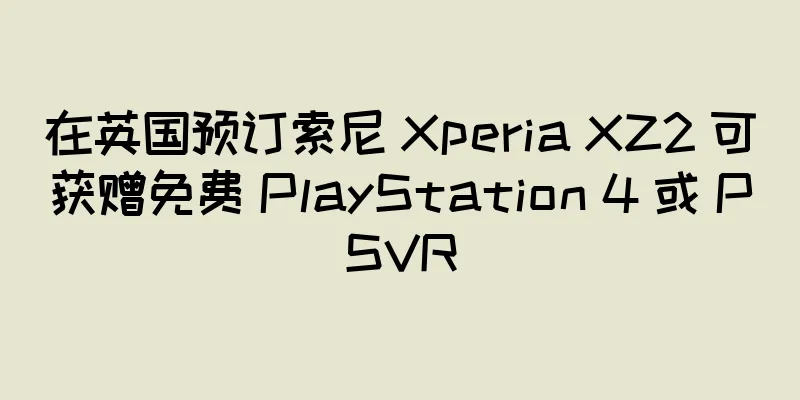 在英国预订索尼 Xperia XZ2 可获赠免费 PlayStation 4 或 PSVR