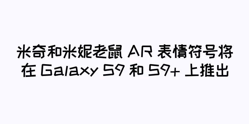 米奇和米妮老鼠 AR 表情符号将在 Galaxy S9 和 S9+ 上推出