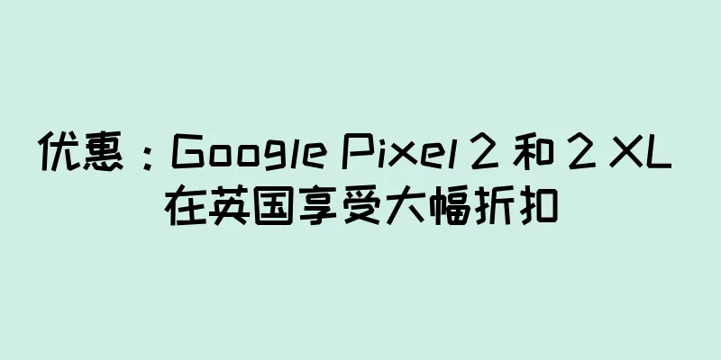 优惠：Google Pixel 2 和 2 XL 在英国享受大幅折扣