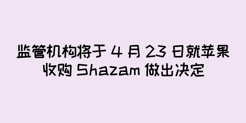 监管机构将于 4 月 23 日就苹果收购 Shazam 做出决定