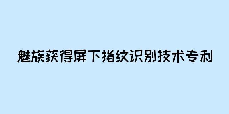 魅族获得屏下指纹识别技术专利
