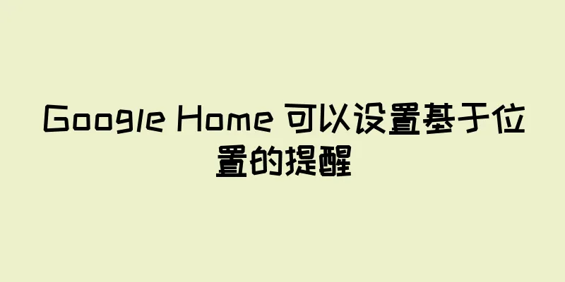 Google Home 可以设置基于位置的提醒