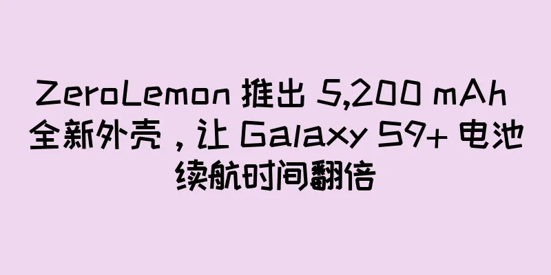 ZeroLemon 推出 5,200 mAh 全新外壳，让 Galaxy S9+ 电池续航时间翻倍