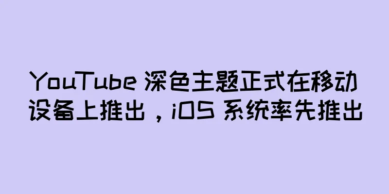 YouTube 深色主题正式在移动设备上推出，iOS 系统率先推出