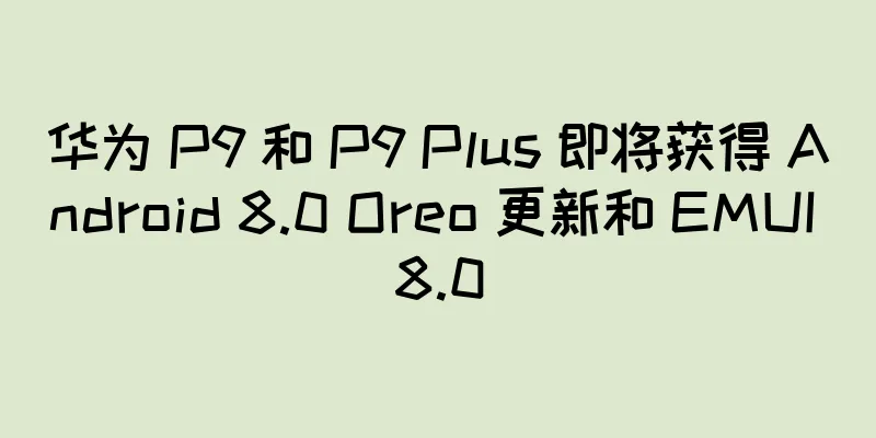 华为 P9 和 P9 Plus 即将获得 Android 8.0 Oreo 更新和 EMUI 8.0