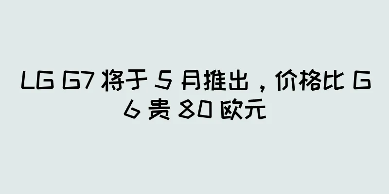 LG G7 将于 5 月推出，价格比 G6 贵 80 欧元