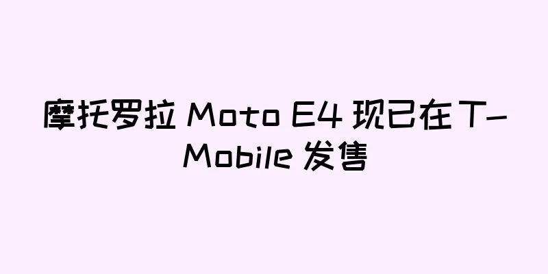 摩托罗拉 Moto E4 现已在 T-Mobile 发售