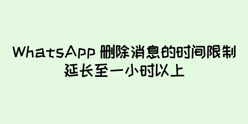 WhatsApp 删除消息的时间限制延长至一小时以上