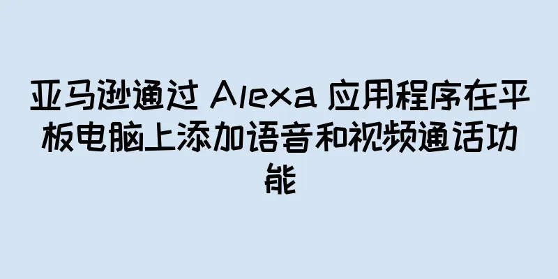 亚马逊通过 Alexa 应用程序在平板电脑上添加语音和视频通话功能