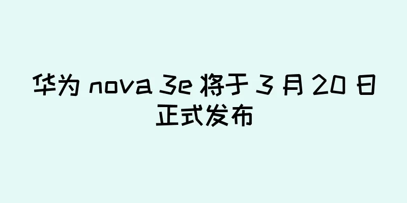 华为 nova 3e 将于 3 月 20 日正式发布
