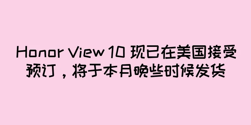 Honor View 10 现已在美国接受预订，将于本月晚些时候发货