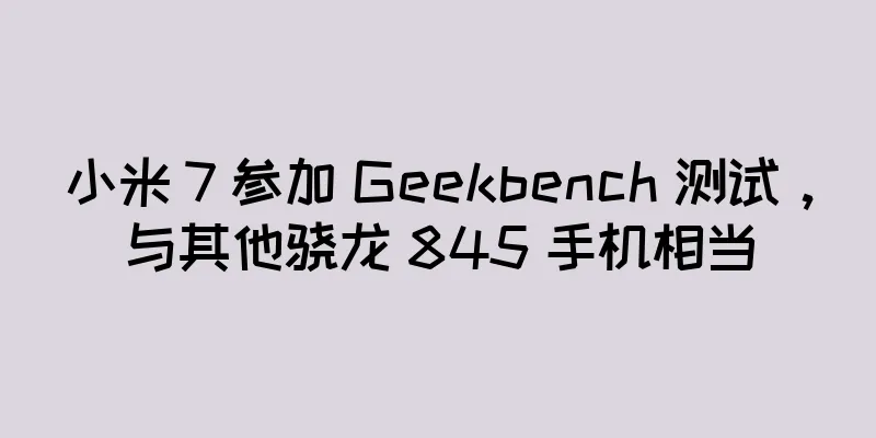 小米 7 参加 Geekbench 测试，与其他骁龙 845 手机相当