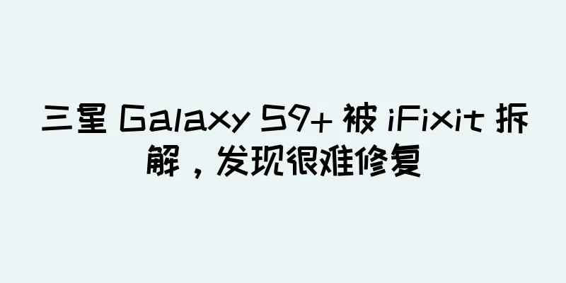 三星 Galaxy S9+ 被 iFixit 拆解，发现很难修复