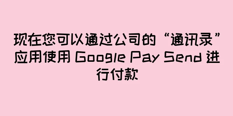 现在您可以通过公司的“通讯录”应用使用 Google Pay Send 进行付款