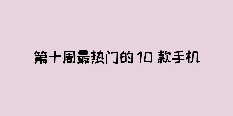 第十周最热门的 10 款手机