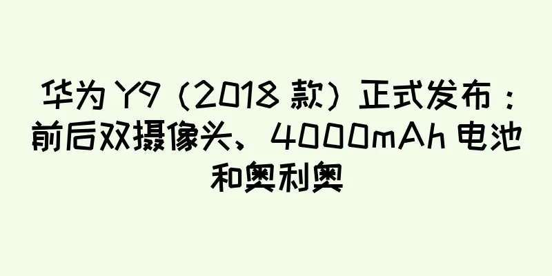 华为 Y9（2018 款）正式发布：前后双摄像头、4000mAh 电池和奥利奥