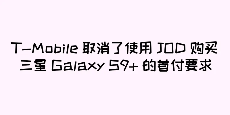 T-Mobile 取消了使用 JOD 购买三星 Galaxy S9+ 的首付要求