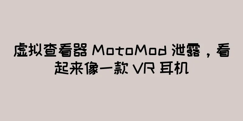 虚拟查看器 MotoMod 泄露，看起来像一款 VR 耳机
