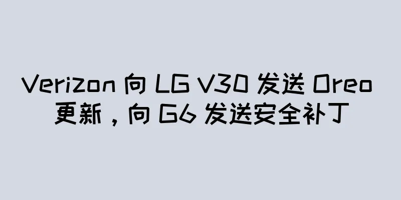 Verizon 向 LG V30 发送 Oreo 更新，向 G6 发送安全补丁