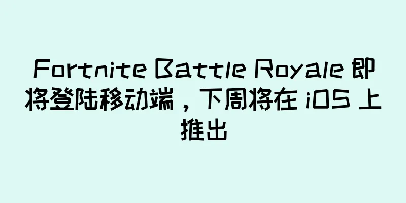 Fortnite Battle Royale 即将登陆移动端，下周将在 iOS 上推出
