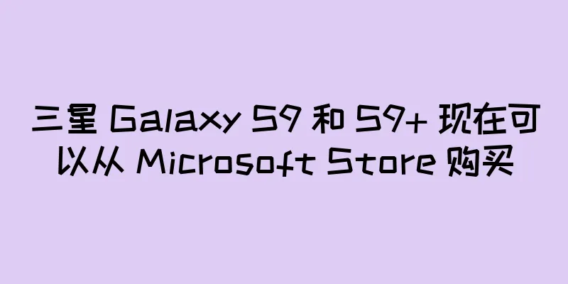 三星 Galaxy S9 和 S9+ 现在可以从 Microsoft Store 购买