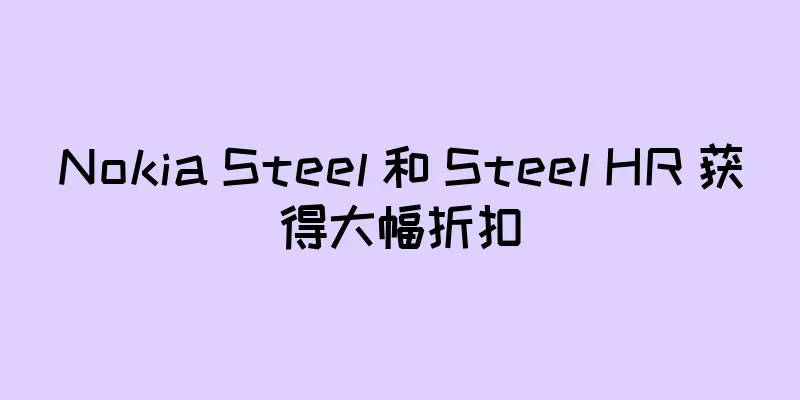 Nokia Steel 和 Steel HR 获得大幅折扣