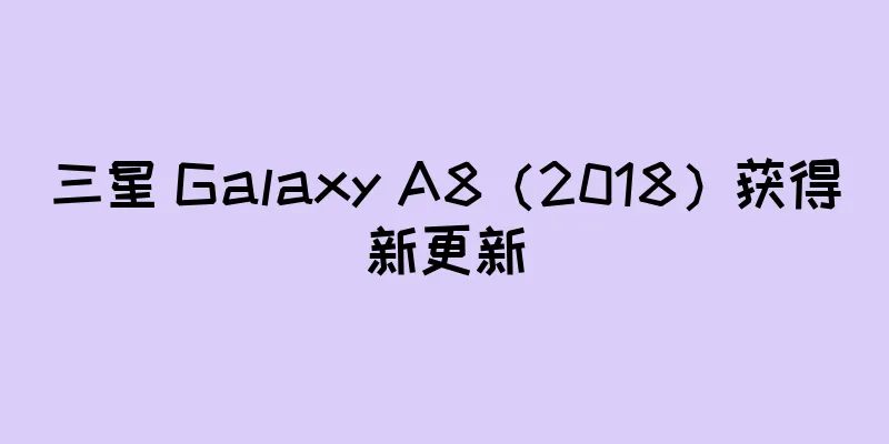 三星 Galaxy A8（2018）获得新更新