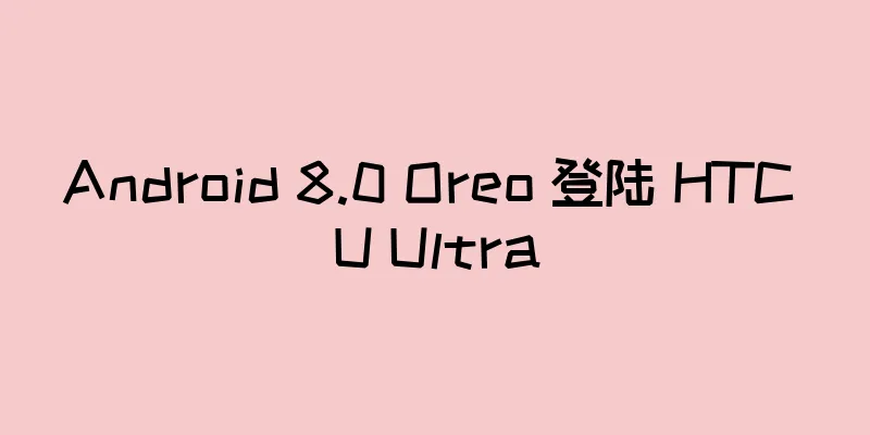 Android 8.0 Oreo 登陆 HTC U Ultra
