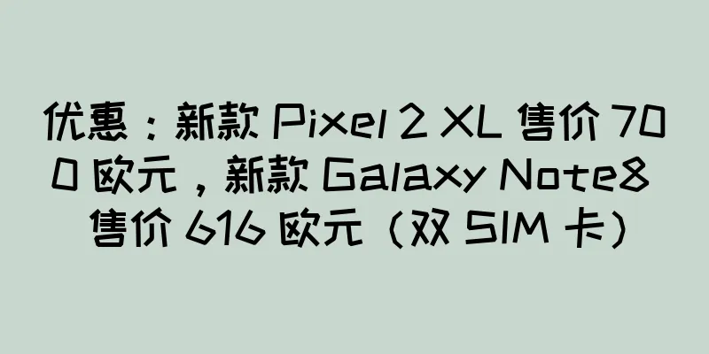 优惠：新款 Pixel 2 XL 售价 700 欧元，新款 Galaxy Note8 售价 616 欧元（双 SIM 卡）