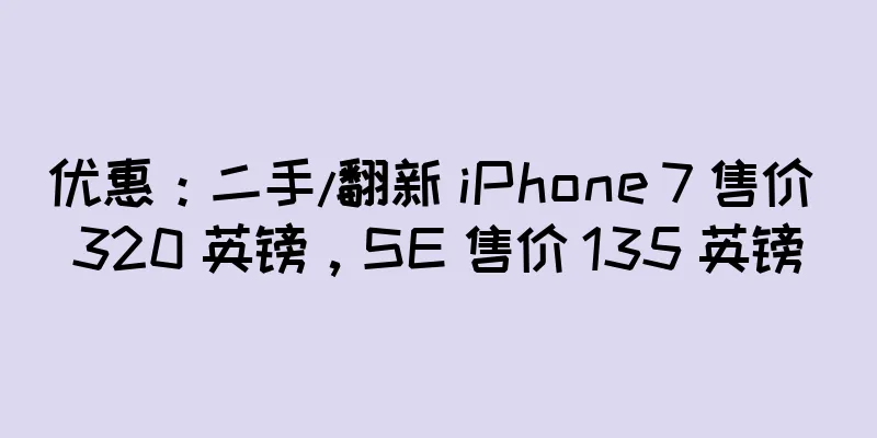 优惠：二手/翻新 iPhone 7 售价 320 英镑，SE 售价 135 英镑
