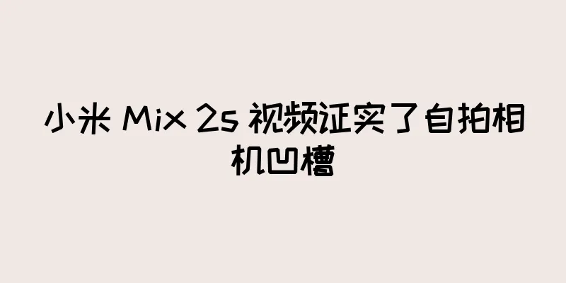 小米 Mix 2s 视频证实了自拍相机凹槽