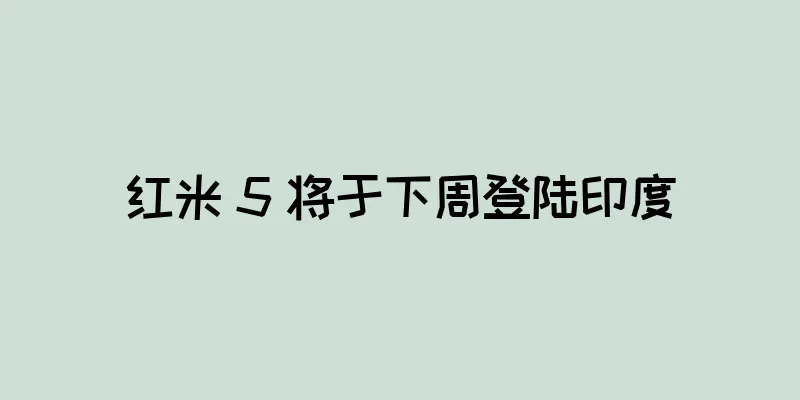红米 5 将于下周登陆印度